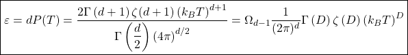 \[\boxed{\varepsilon=dP(T)=\dfrac{2\Gamma\left(d+1\right)\zeta(d+1)\left(k_BT\right)^{d+1}}{\Gamma\left(\dfrac{d}{2}\right)\left(4\pi\right)^{d/2}}=\Omega_{d-1}\dfrac{1}{(2\pi)^d}\Gamma\left(D\right)\zeta\left(D\right)\left(k_BT\right)^D}\]