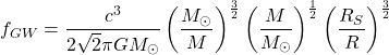 \[f_ {GW}=\dfrac{c^3}{2\sqrt{2}\pi GM_\odot}\left(\dfrac{M_\odot}{M}\right)^{\frac{3}{2}}\left(\dfrac{M}{M_\odot}\right)^{\frac{1}{2}}\left(\dfrac{R_S}{R}\right)^{\frac{3}{2}}\]