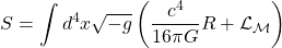 \[ S = \int d^4x \sqrt{-g} \left( \dfrac{c^4}{16 \pi G} R + \mathcal{L}_{\mathcal{M}} \right)\]