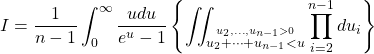 \displaystyle{I=\frac{1}{n-1} \int_0^{\infty} \dfrac{u du }{e^u - 1 }\left\{\iint_{\stackrel{u_2,\ldots,u_{n-1} > 0}{u_2+\cdots+u_{n-1} < u}}\prod_{i=2}^{n-1} du_i \right\}}