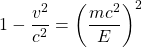 \[1-\dfrac{v^2}{c^2}=\left(\dfrac{mc^2}{E}\right)^2\]