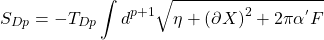 \[S_{Dp}=-T_{Dp}\int d^{p+1}\sqrt{\eta+ \left(\partial X\right)^2+2\pi \alpha^{'}F}\]