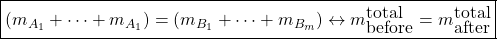 \[ \boxed{\left(m_{A_1}+\cdots +m_{A_1}\right) =\left(m_{B_1}+\cdots +m_{B_m}\right)\leftrightarrow m_{\mbox{before}}^{\mbox{total}}=m_{\mbox{after}}^{\mbox{total}}}\]