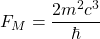 \[F_M=\dfrac{2m^2c^3}{\hbar}\]