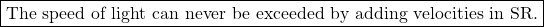 \[ \boxed{\mbox{The speed of light can never be exceeded by adding velocities in SR.}}\]