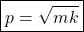 \begin{equation*} \boxed{p=\sqrt{mk}}\end{equation*}