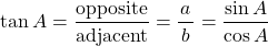 \[ \tan A=\dfrac{\textrm{opposite}}{\textrm{adjacent}}=\dfrac{a}{\,b\,}=\dfrac{\sin A}{\cos A}\]