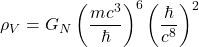 \begin{equation*} \rho_V=G_N\left(\dfrac{mc^3}{\hbar}\right)^6\left(\dfrac{\hbar}{c^8}\right)^2 \end{equation*}
