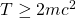 T\geq 2mc^2