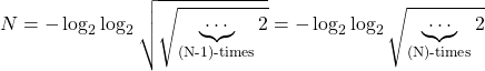 \[ \displaystyle{N=-\log_2\log_2 \sqrt{\sqrt{\underbrace{\cdots}_\text{(N-1)-times}2}}=-\log_2\log_2\sqrt{\underbrace{\cdots}_\text{(N)-times}2}}\]