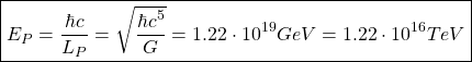 \[ \boxed{E_P=\dfrac{\hbar c}{L_P}=\sqrt{\dfrac{\hbar c^5}{G}}=1.22\cdot 10^{19}GeV=1.22\cdot 10^{16}TeV}\]