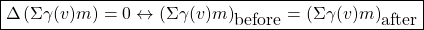 \[ \boxed{\Delta \left(\Sigma \gamma (v)m\right)=0\leftrightarrow \left( \Sigma \gamma (v)m\right)_{\mbox{before}}=\left( \Sigma \gamma (v)m\right)_{\mbox{after}}}\]