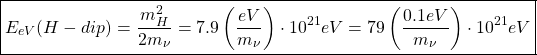 \begin{equation*} \boxed{E_{eV}(H-dip)=\dfrac{m_H^2}{2m_\nu}=7.9\left(\dfrac{eV}{m_\nu}\right)\cdot 10^{21}eV=79\left(\dfrac{0.1eV}{m_\nu}\right)\cdot 10^{21}eV}\end{equation*}
