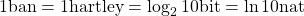 \[ 1 \mbox{ban}= 1 \mbox{hartley} = \log_2 10 \mbox{bit}= \ln 10 \mbox{nat}\]