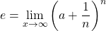 \displaystyle{e=\lim_{x\to\infty}\left(a+\dfrac{1}{n}\right)^n}