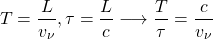 \[ T=\dfrac{L}{v_\nu},\tau =\dfrac{L}{c}\longrightarrow \dfrac{T}{\tau}=\dfrac{c}{v_\nu}\]