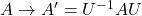 A\rightarrow A'=U^{-1}AU