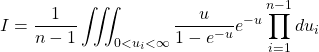 \displaystyle{I=\dfrac{1}{n-1}\iiint_{0 < u_i < \infty}\frac{u}{1-e^{-u}}e^{-u}\prod_{i=1}^{n-1}du_i}