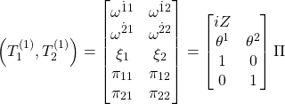 \begin{equation*}\left(T_1^{(1)},T_2^{(1)}\right)=\begin{bmatrix} \omega^{\dot{1}1} & \omega^{\dot{1}2}\\ \omega^{\dot{2}1} &\omega^{\dot{2}2}\\ \xi_1 & \xi_2 \\ \pi_{11} & \pi_{12}\\ \pi_{21} & \pi_{22}\end{bmatrix}=\begin{bmatrix} iZ\\ \theta^1 & \theta^2\\ 1 & 0\\ 0 & 1\end{bmatrix}\Pi\end{equation*}