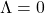 \Lambda=0