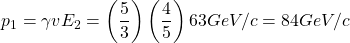 p_1=\gamma v E_2=\left(\dfrac{5}{3}\right)\left(\dfrac{4}{5}\right)63GeV/c=84GeV/c