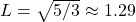 L=\sqrt{5/3}\approx 1.29