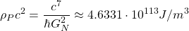 \[ \rho_P c^2=\dfrac{c^7}{\hbar G_N^2}\approx 4.6331\cdot 10^{113}J/m^3\]