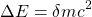 \[ \Delta E= \delta mc^2\]