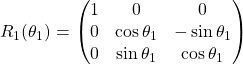 R_1(\theta_1)=\begin{pmatrix} 1 & 0 & 0\\ 0 & \cos\theta_1 & -\sin\theta_1\\ 0 & \sin\theta_1 & \cos\theta_1\end{pmatrix}