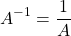 \[ A^{-1}=\dfrac{1}{A}\]