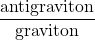 \dfrac{\mbox{antigraviton}}{\mbox{graviton}}