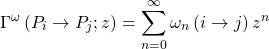 \[ \displaystyle{\Gamma^\omega \left(P_i\rightarrow P_j; z\right)=\sum_{n=0}^\infty \omega_n \left( i\rightarrow j\right)z^n}\]