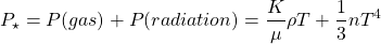 \[P_\star=P(gas)+P(radiation)=\dfrac{K}{\mu}\rho T+\dfrac{1}{3}n T^4\]