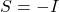 S= - I