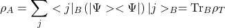 \[\rho_A=\sum_j <j\vert_B\left(\vert\Psi><\Psi\vert\right)\vert j>_B=\mbox{Tr}_B\rho_T\]