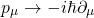 \begin{equation*} p_\mu\rightarrow -i\hbar\partial_\mu \end{equation*}