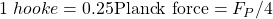 1\;hooke=0.25\mbox{Planck force}=F_P/4