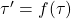 \tau'=f (\tau)
