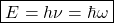 \[ \boxed{E=h\nu=\hbar \omega}\]