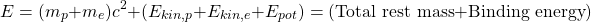\[ E=(m_p+m _e)c^2+(E_{kin,p}+E_{kin,e}+E_{pot})=(\mbox{Total rest mass}+\mbox{Binding energy})\]