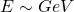 E\sim GeV