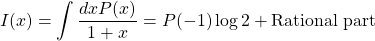 \[I(x)=\int \dfrac{dx P(x)}{1+x}=P(-1)\log 2+\mbox{Rational part}\]