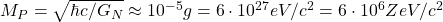 M_P=\sqrt{\hbar c/G_N}\approx 10^{-5}g=6\cdot 10^{27} eV/c^2=6\cdot 10^{6} ZeV/c^2
