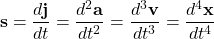 \[ \mathbf{s}=\dfrac{d\mathbf{j}}{dt}=\dfrac{d^2\mathbf{a}}{dt^2}=\dfrac{d^3\mathbf{v}}{dt^3}=\dfrac{d^4\mathbf{x}}{dt^4}\]
