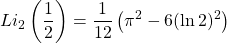 \[Li_2\left(\dfrac{1}{2}\right)=\dfrac{1}{12}\left(\pi^2-6(\ln 2)^2\right)\]