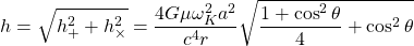\[h=\sqrt{h_+^2+h_\times^2}=\dfrac{4G\mu \omega_K^2a^2}{c^4r}\sqrt{\dfrac{1+\cos^2\theta}{4}+\cos^2\theta}\]