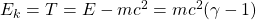 E_k=T=E-mc^2=mc^2(\gamma-1)