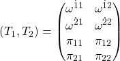 \begin{equation*}(T_1,T_2)=\begin{pmatrix}\omega^{\dot{1}1} &\omega^{\dot{1}2}\\ \omega^{\dot{2}1} & \omega^{\dot{2}2}\\ \pi_{11} &\pi_{12}\\ \pi_{21} &\pi_{22}\end{pmatrix}\end{equation*}
