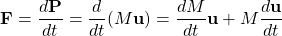 \[ \mathbf{F}=\dfrac{d\mathbf{P}}{dt}=\dfrac{d}{dt}(M\mathbf{u})=\dfrac{dM}{dt}\mathbf{u}+M\dfrac{d\mathbf{u}}{dt}\]