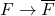 F\rightarrow \overline{F}
